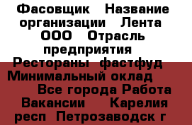 Фасовщик › Название организации ­ Лента, ООО › Отрасль предприятия ­ Рестораны, фастфуд › Минимальный оклад ­ 24 311 - Все города Работа » Вакансии   . Карелия респ.,Петрозаводск г.